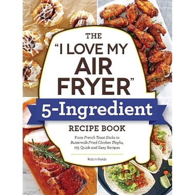The "I Love My Air Fryer" 5-Ingredient Recipe Book - from French Toast Sticks to Buttermilk-Fried Chicken Thighs، 175 Quick and Easy Recipes