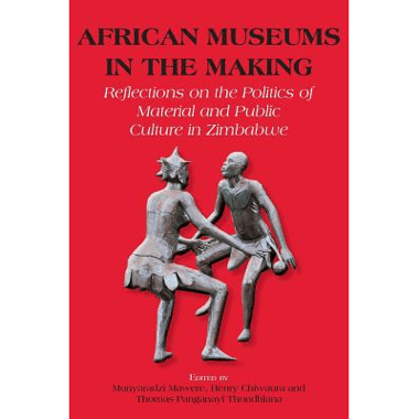 African Museums in the Making. Reflections on the Politics of Material and Public Culture in Zimbabwe