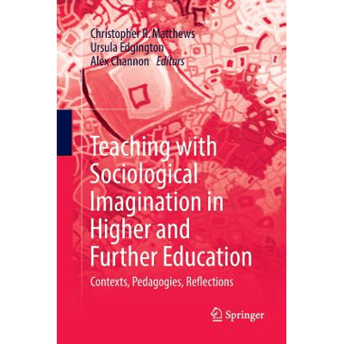 Teaching with Sociological Imagination in Higher and Further Education : Contexts, Pedagogies, Reflections