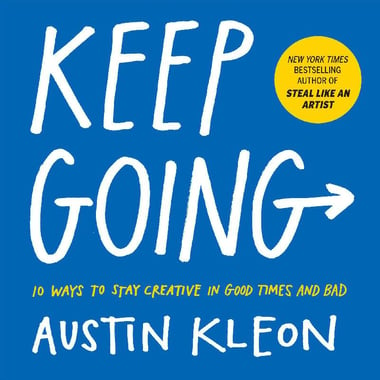 Keep Going - 10 Ways to Stay Creative in Good Times and Bad