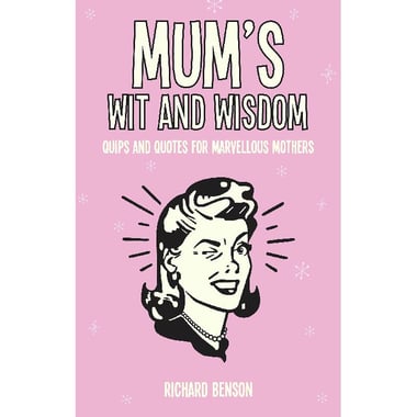 Mum's Wit and Wisdom - Quips and Quotes for Marvellous Mothers